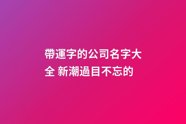 帶運字的公司名字大全 新潮過目不忘的-第1張-公司起名-玄機派